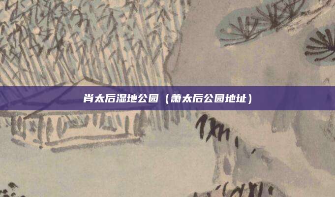 肖太后湿地公园（萧太后公园地址）