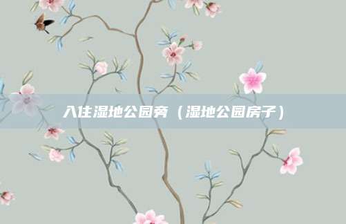 入住湿地公园旁（湿地公园房子）