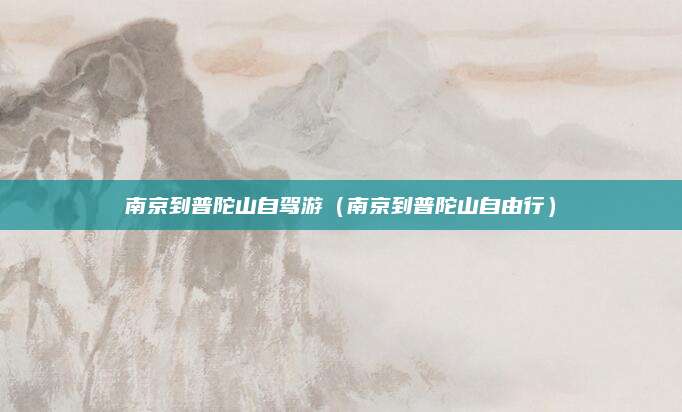 南京到普陀山自驾游（南京到普陀山自由行）