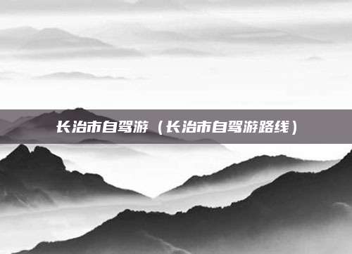 长治市自驾游（长治市自驾游路线）