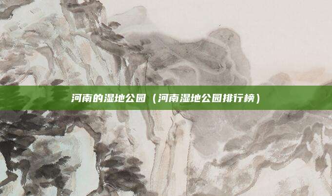 河南的湿地公园（河南湿地公园排行榜）