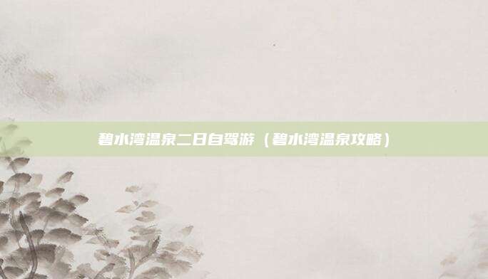 碧水湾温泉二日自驾游（碧水湾温泉攻略）