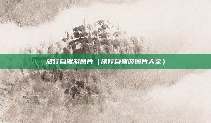 旅行自驾游图片（旅行自驾游图片大全）