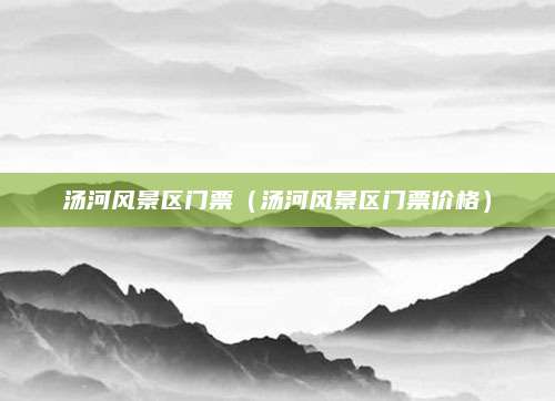 汤河风景区门票(汤河风景区门票价格)