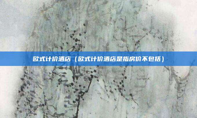 欧式计价酒店（欧式计价酒店是指房价不包括）