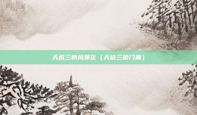 天坑三桥风景区（天坑三桥门票）