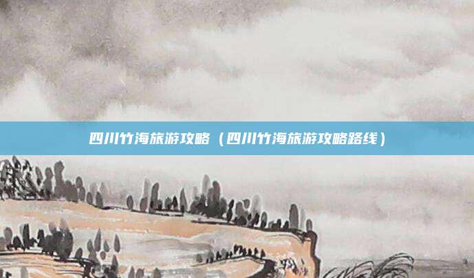 四川竹海旅游攻略（四川竹海旅游攻略路线）