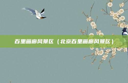 百里画廊风景区（北京百里画廊风景区）