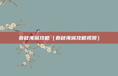 春秋淹城攻略(春秋淹城攻略视频)