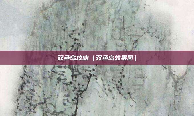 双鱼岛攻略（双鱼岛效果图）