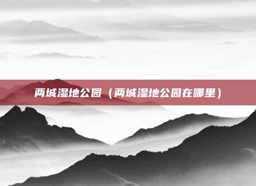 两城湿地公园（两城湿地公园在哪里）