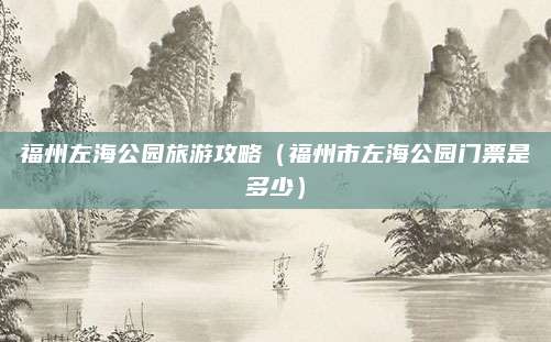 福州左海公园旅游攻略（福州市左海公园门票是多少）
