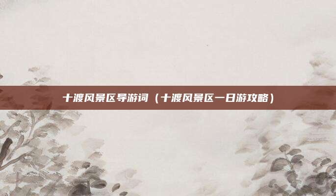 十渡风景区导游词(十渡风景区一日游攻略)