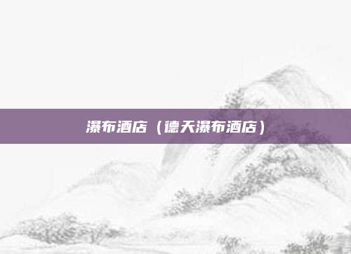 瀑布酒店(德天瀑布酒店)
