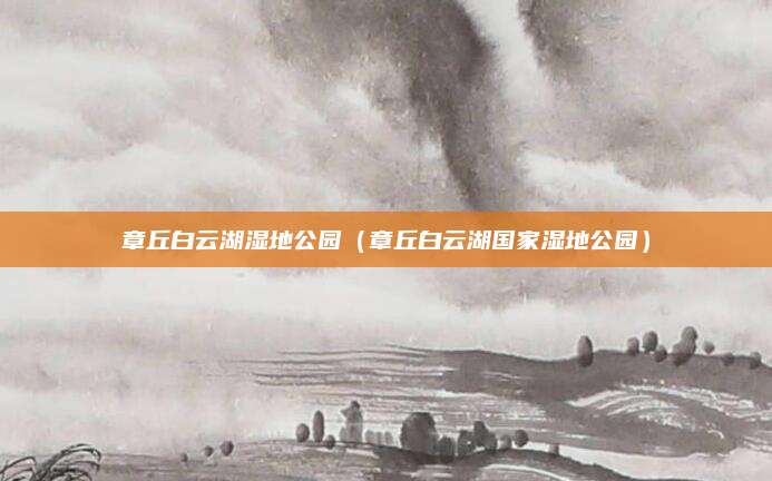 章丘白云湖湿地公园（章丘白云湖国家湿地公园）