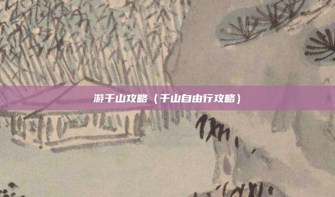 游千山攻略（千山自由行攻略）