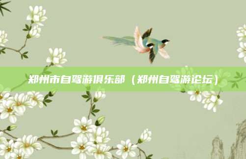 郑州市自驾游俱乐部（郑州自驾游论坛）