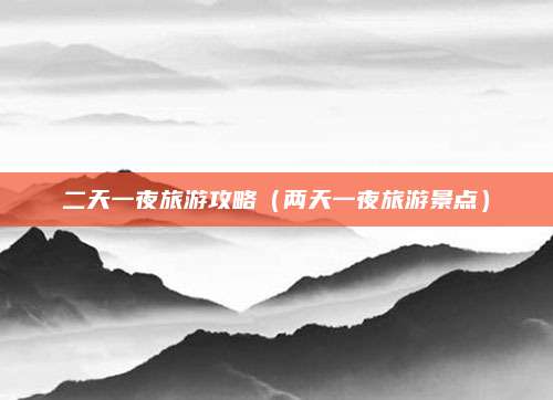 二天一夜旅游攻略（两天一夜旅游景点）
