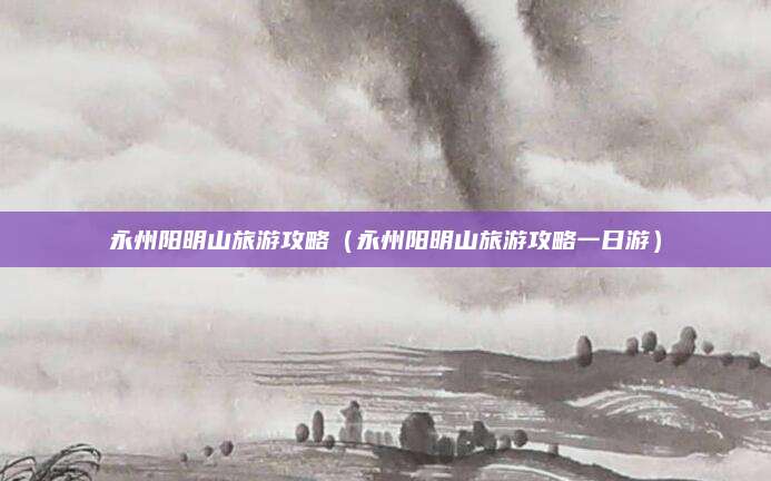 永州阳明山旅游攻略（永州阳明山旅游攻略一日游）