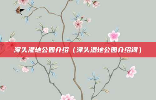 潭头湿地公园介绍(潭头湿地公园介绍词)