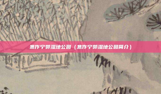 焦作宁郭湿地公园(焦作宁郭湿地公园简介)