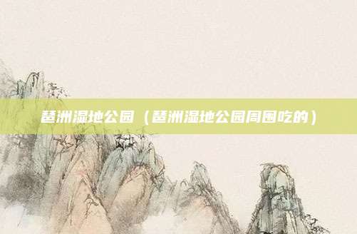 琶洲湿地公园(琶洲湿地公园周围吃的)