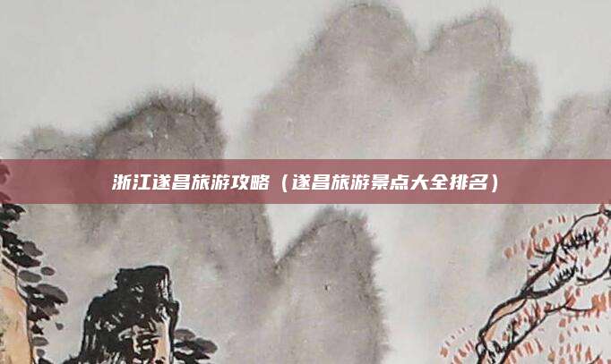 浙江遂昌旅游攻略（遂昌旅游景点大全排名）