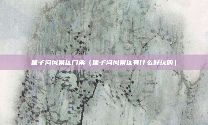 筐子沟风景区门票（筐子沟风景区有什么好玩的）