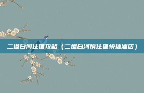 二道白河住宿攻略(二道白河镇住宿快捷酒店)