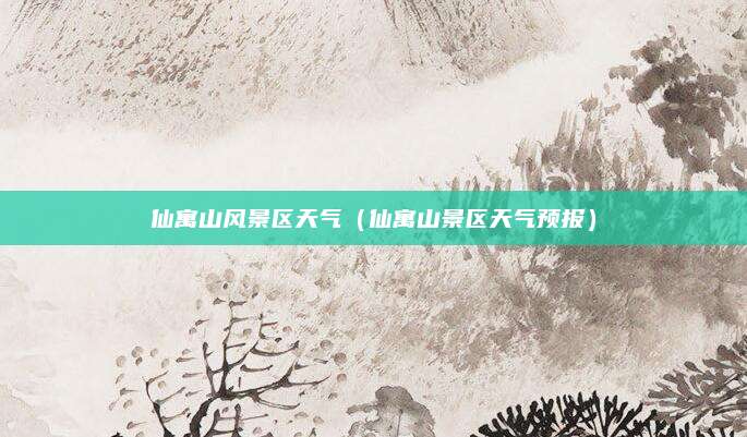 仙寓山风景区天气（仙寓山景区天气预报）