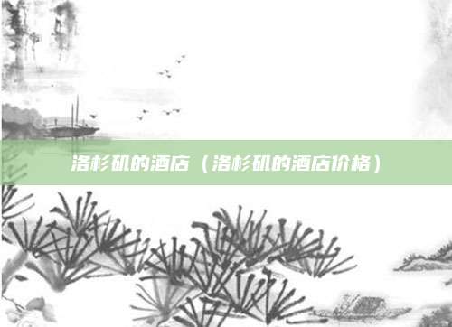 洛杉矶的酒店（洛杉矶的酒店价格）
