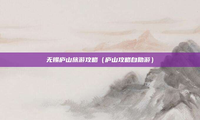 无锡庐山旅游攻略(庐山攻略自助游)