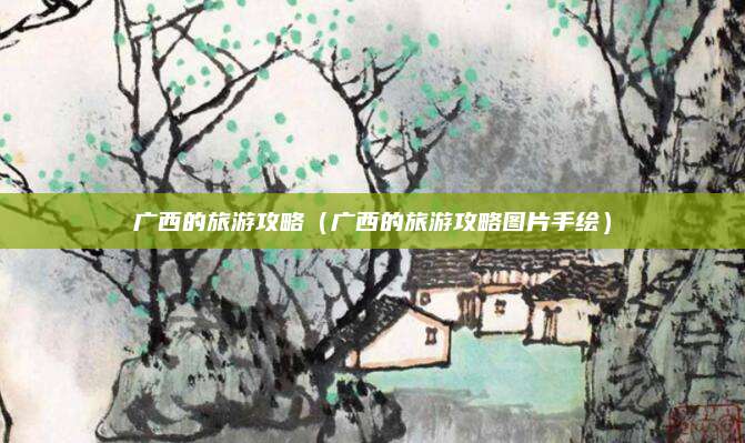 广西的旅游攻略(广西的旅游攻略图片手绘)