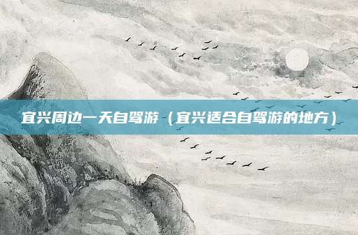 宜兴周边一天自驾游(宜兴适合自驾游的地方)