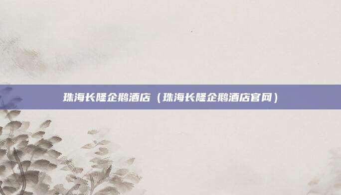 珠海长隆企鹅酒店(珠海长隆企鹅酒店官网)