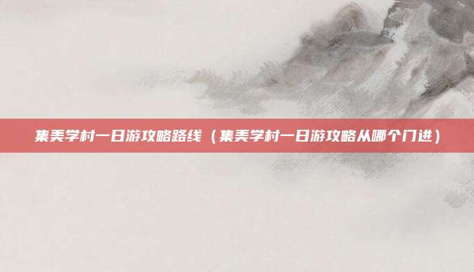 集美学村一日游攻略路线（集美学村一日游攻略从哪个门进）