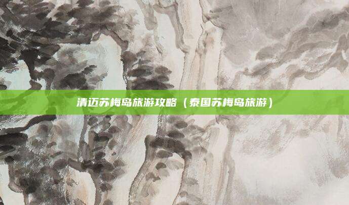 清迈苏梅岛旅游攻略（泰国苏梅岛旅游）