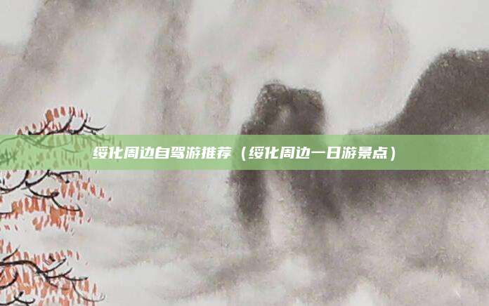 绥化周边自驾游推荐（绥化周边一日游景点）