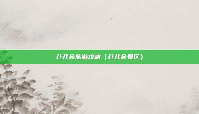 苍儿会旅游攻略(苍儿会景区)
