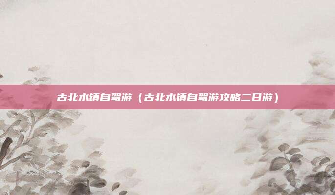 古北水镇自驾游(古北水镇自驾游攻略二日游)