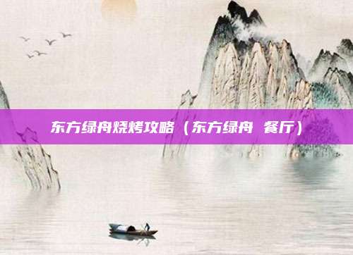 东方绿舟烧烤攻略(东方绿舟 餐厅)