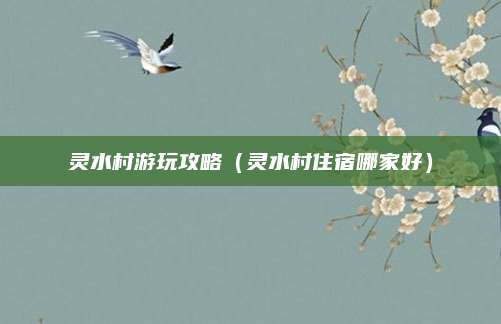 灵水村游玩攻略(灵水村住宿哪家好)