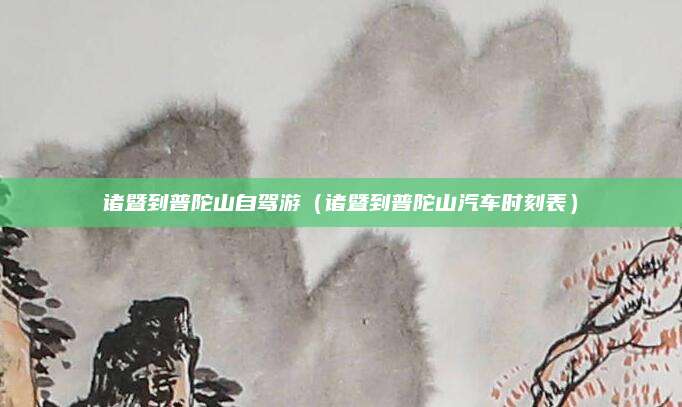 诸暨到普陀山自驾游（诸暨到普陀山汽车时刻表）