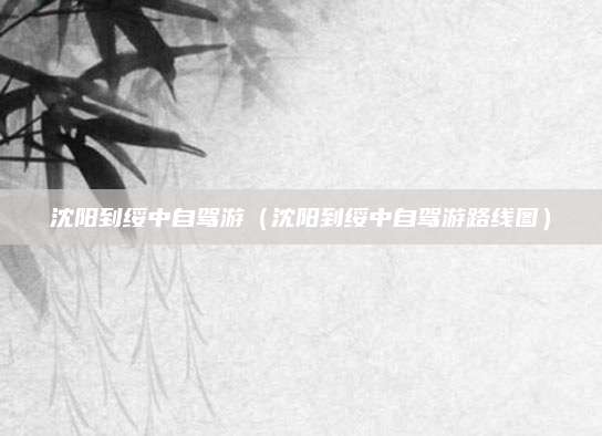沈阳到绥中自驾游（沈阳到绥中自驾游路线图）
