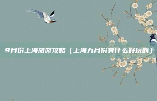 9月份上海旅游攻略(上海九月份有什么好玩的)