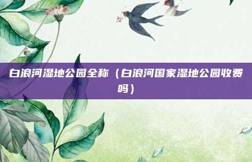 白浪河湿地公园全称(白浪河国家湿地公园收费吗)