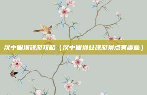 汉中留坝旅游攻略(汉中留坝县旅游景点有哪些)