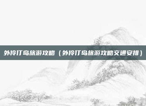 外伶仃岛旅游攻略（外伶仃岛旅游攻略交通安排）