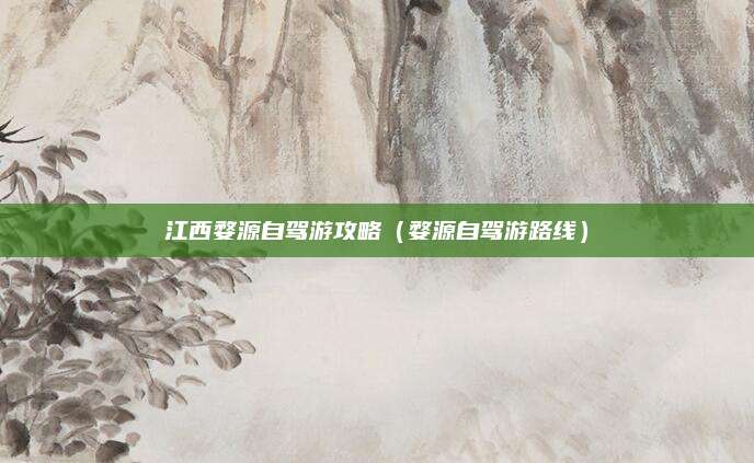 江西婺源自驾游攻略（婺源自驾游路线）