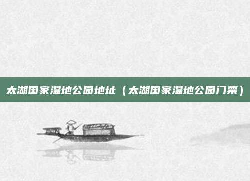 太湖国家湿地公园地址（太湖国家湿地公园门票）
